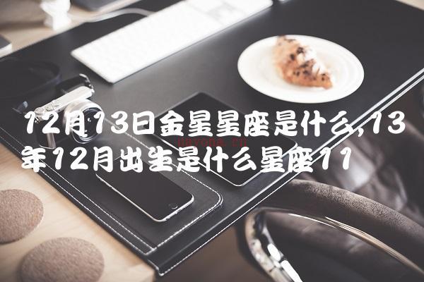 12月13日金星星座是什么,13年12月出生是什么星座-第11张图片-太行星座网